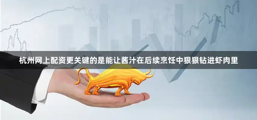 杭州网上配资更关键的是能让酱汁在后续烹饪中狠狠钻进虾肉里