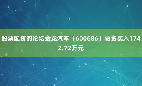 股票配资的论坛金龙汽车（600686）融资买入1742.72万元