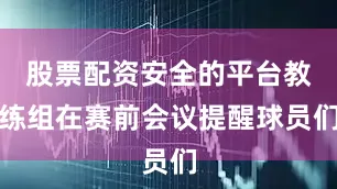 股票配资安全的平台教练组在赛前会议提醒球员们