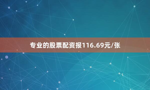 专业的股票配资报116.69元/张