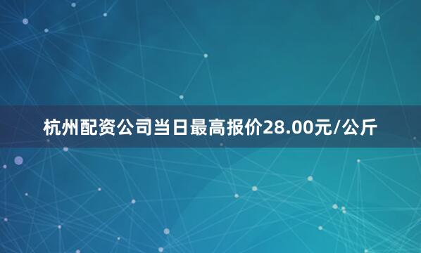 杭州配资公司当日最高报价28.00元/公斤