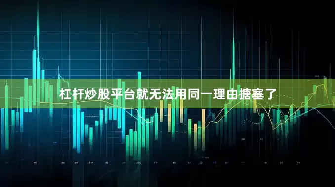 杠杆炒股平台就无法用同一理由搪塞了