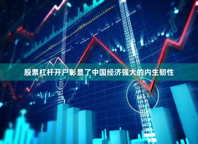 股票杠杆开户彰显了中国经济强大的内生韧性