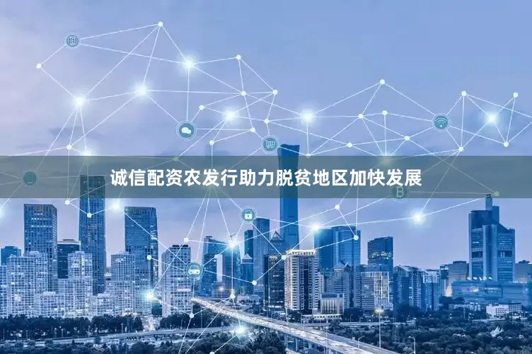 诚信配资农发行助力脱贫地区加快发展