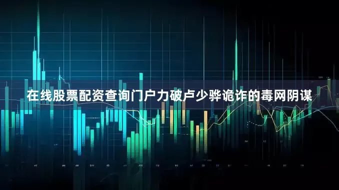 在线股票配资查询门户力破卢少骅诡诈的毒网阴谋