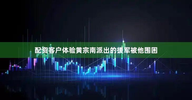 配资客户体验黄宗南派出的援军被他围困