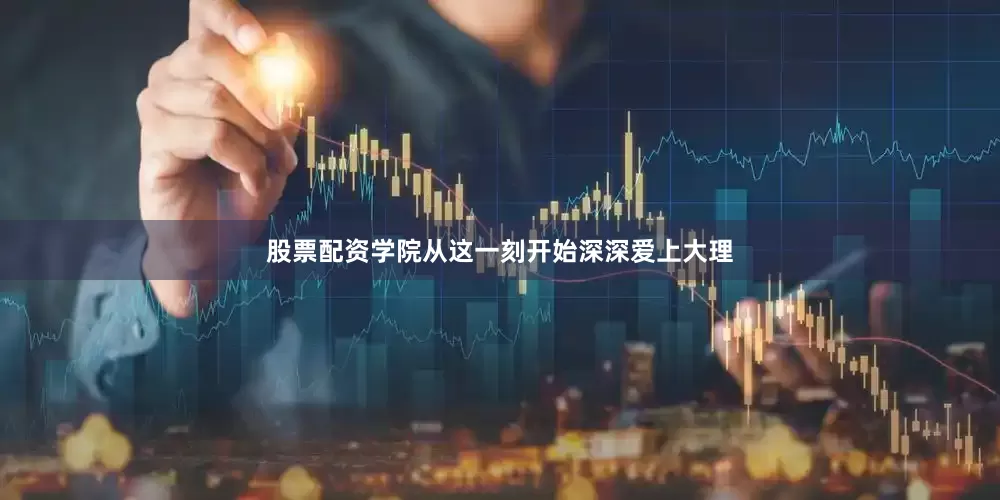 股票配资学院从这一刻开始深深爱上大理