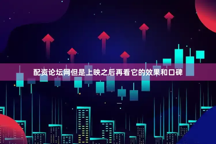 配资论坛网但是上映之后再看它的效果和口碑