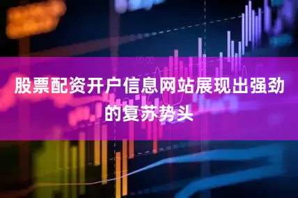 股票配资开户信息网站展现出强劲的复苏势头