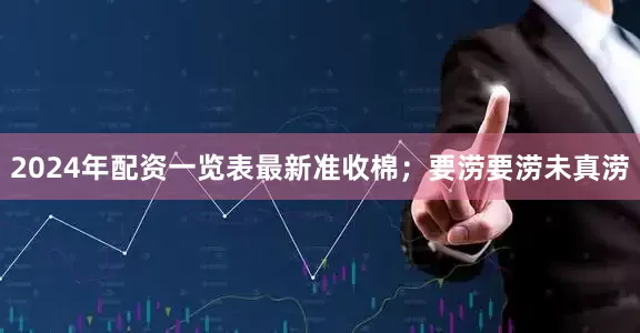 2024年配资一览表最新准收棉；要涝要涝未真涝