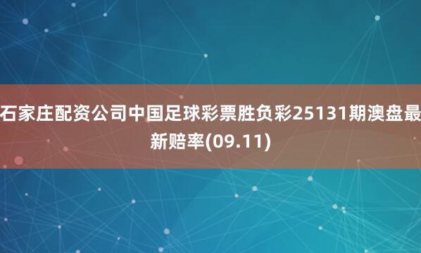 石家庄配资公司中国足球彩票胜负彩25131期澳盘最新赔率(09.11)