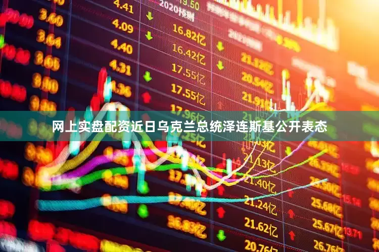 网上实盘配资近日乌克兰总统泽连斯基公开表态