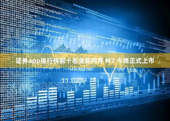 证券app排行榜前十名全新问界 M7 今晚正式上市